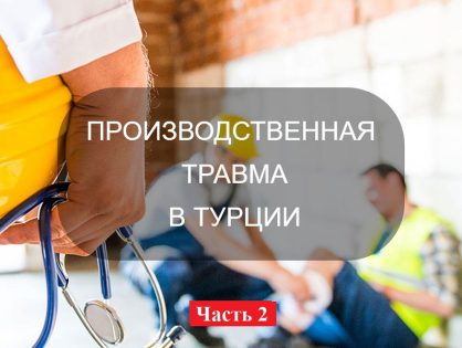 ДЕЙСТВИЯ, НЕОБХОДИМЫЕ В СЛУЧАЕ ПРОИЗВОДСТВЕННОЙ ТРАВМЫ В ТУРЦИИ